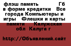 флэш-память   16 - 64 Гб в форме кредитки - Все города Компьютеры и игры » Флешки и карты памяти   . Калужская обл.,Калуга г.
